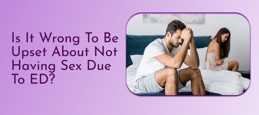 Is It Wrong To Be Upset About Not Having Sex Due To ED?