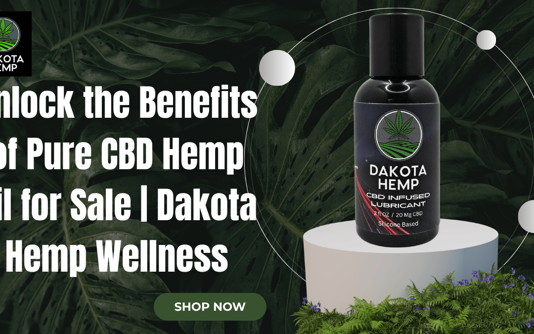 Unlock the Benefits of Pure CBD Hemp Oil for Sale | Dakota Hemp Wellness