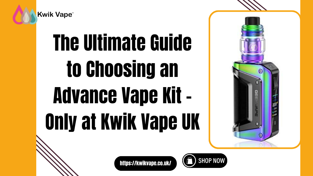 The Ultimate Guide to Choosing an Advance Vape Kit – Only at Kwik Vape UK