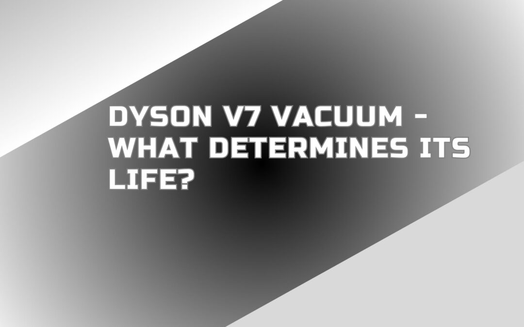 Dyson V7 Vacuum – What Determines Its Life?